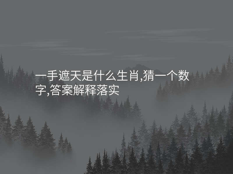 一手遮天是什么生肖,猜一个数字,答案解释落实