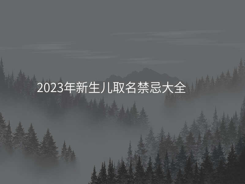 2023年新生儿取名禁忌大全