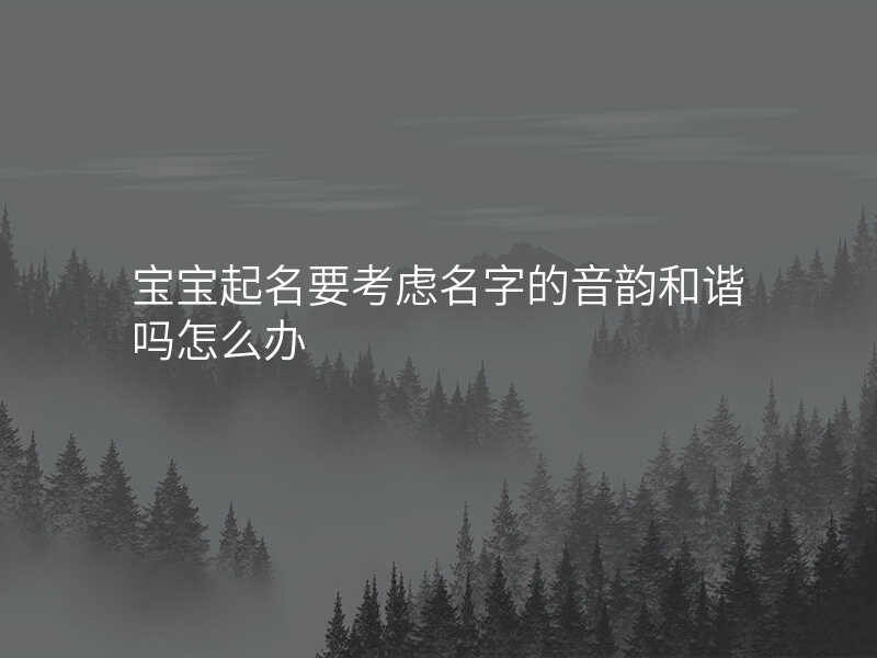宝宝起名要考虑名字的音韵和谐吗怎么办