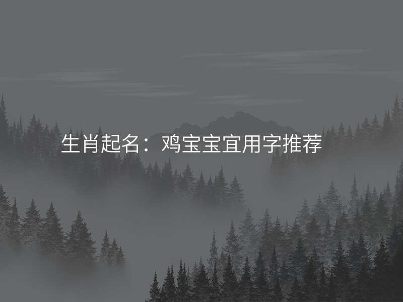 生肖起名:鸡宝宝宜用字推荐