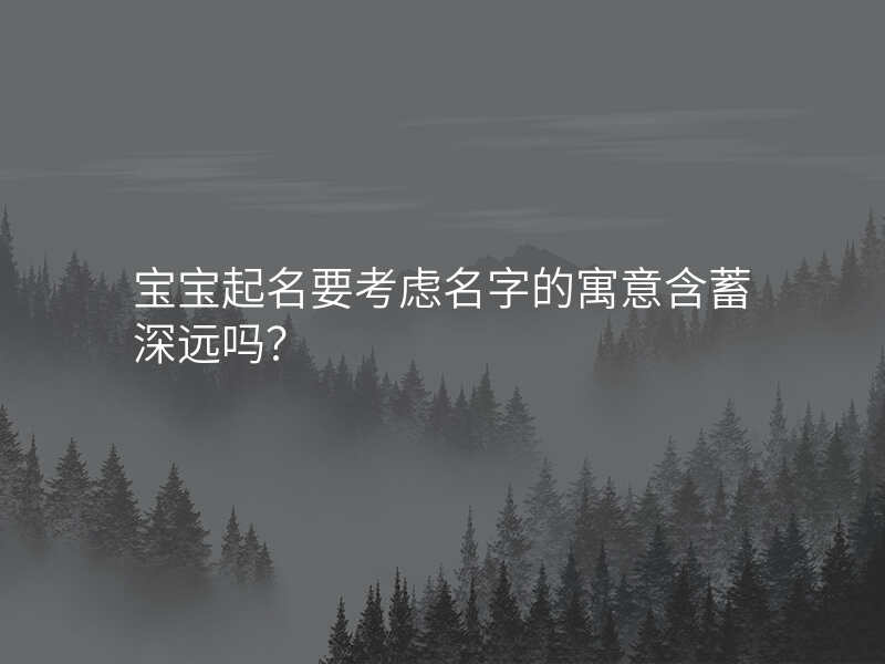 宝宝起名要考虑名字的寓意含蓄深远吗?
