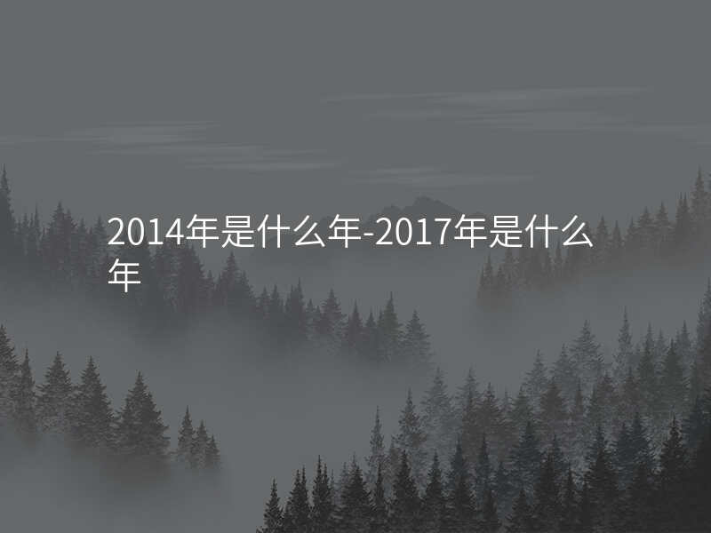 2014年是什么年-2017年是什么年