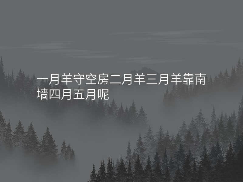 一月羊守空房二月羊三月羊靠南墙四月五月呢