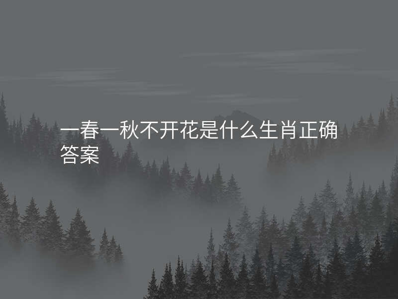 一春一秋不开花是什么生肖正确答案