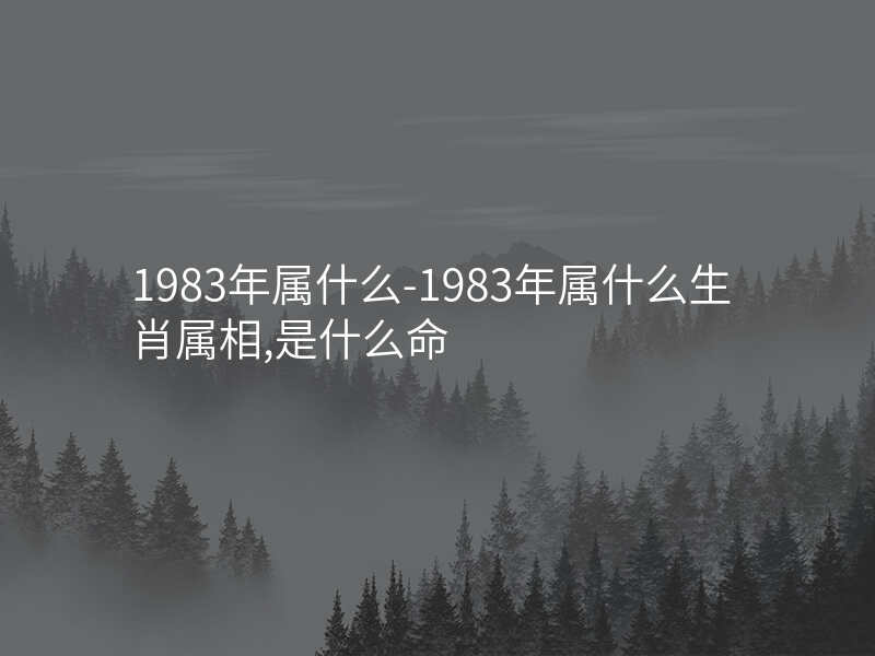 1983年属什么-1983年属什么生肖属相,是什么命