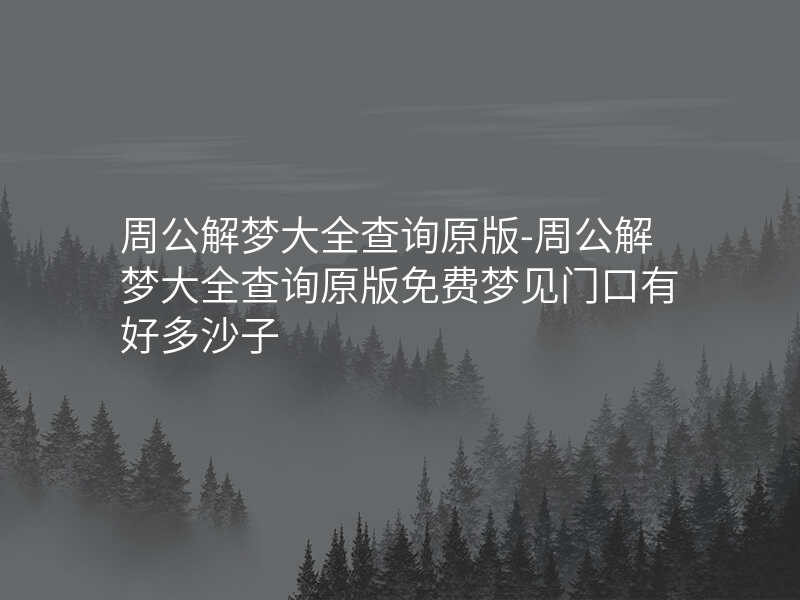周公解梦大全查询原版-周公解梦大全查询原版免费梦见门口有好多沙子