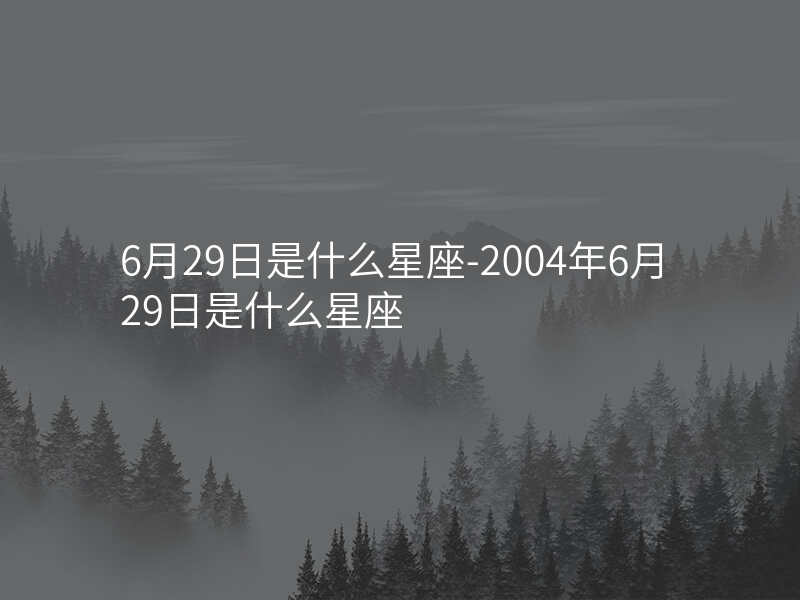 6月29日是什么星座-2004年6月29日是什么星座