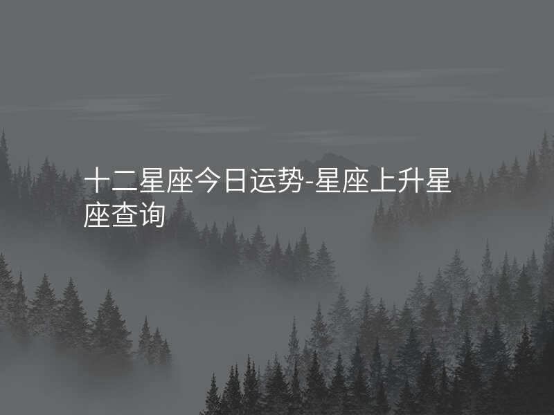十二星座今日运势-星座上升星座查询