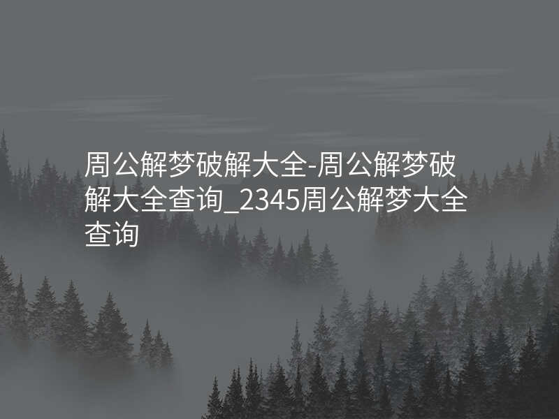 周公解梦破解大全-周公解梦破解大全查询_2345周公解梦大全查询