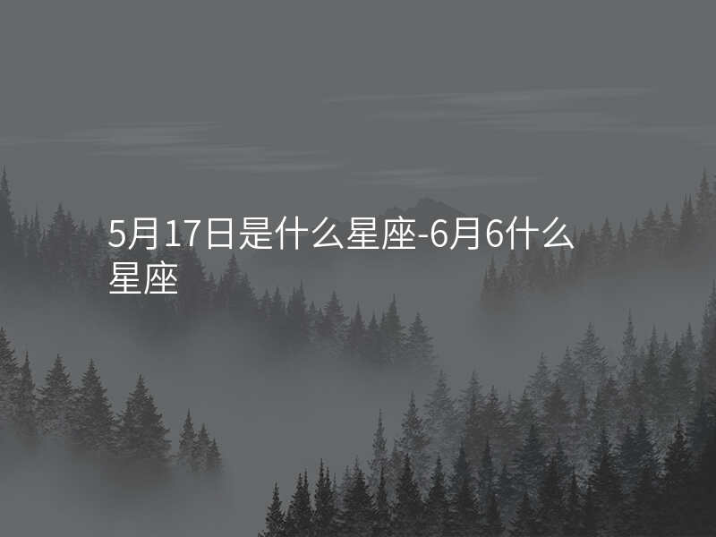 5月17日是什么星座-6月6什么星座