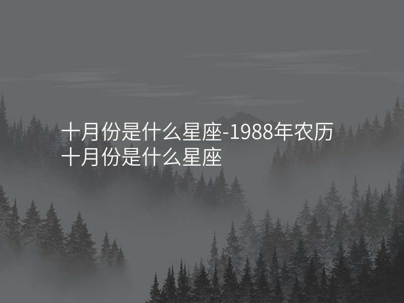 十月份是什么星座-1988年农历十月份是什么星座