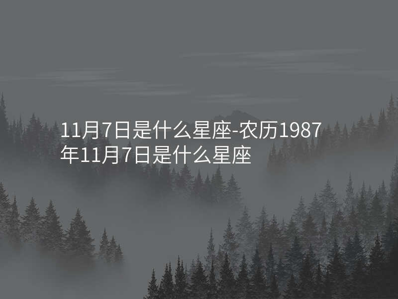 11月7日是什么星座-农历1987年11月7日是什么星座