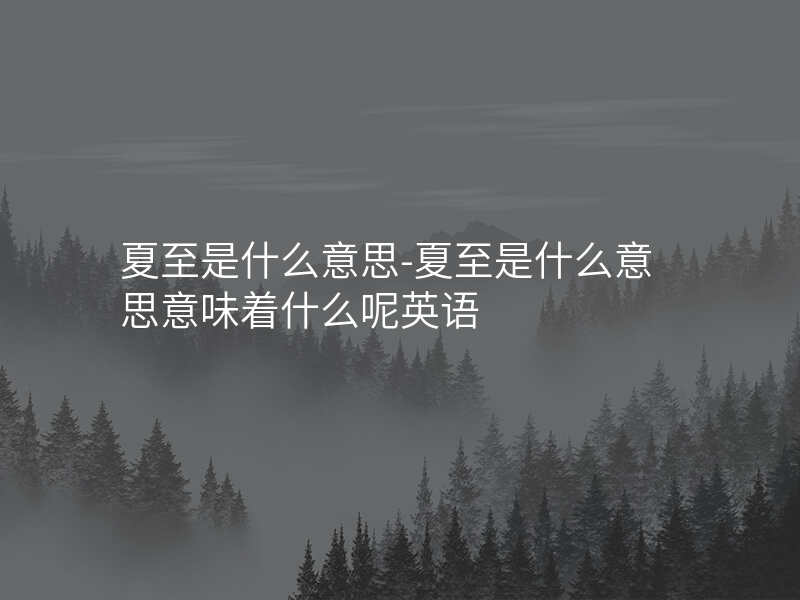 夏至是什么意思-夏至是什么意思意味着什么呢英语