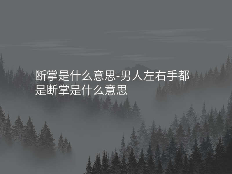 断掌是什么意思-男人左右手都是断掌是什么意思