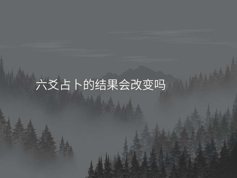 六爻占卜的结果会改变吗
