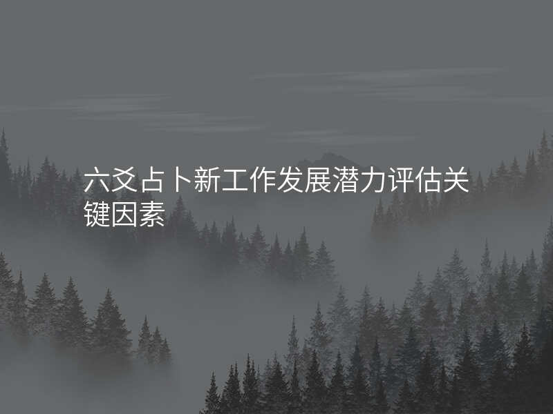 六爻占卜新工作发展潜力评估关键因素