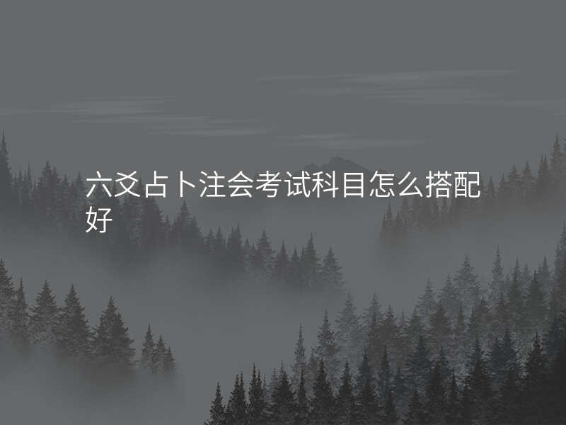 六爻占卜注会考试科目怎么搭配好