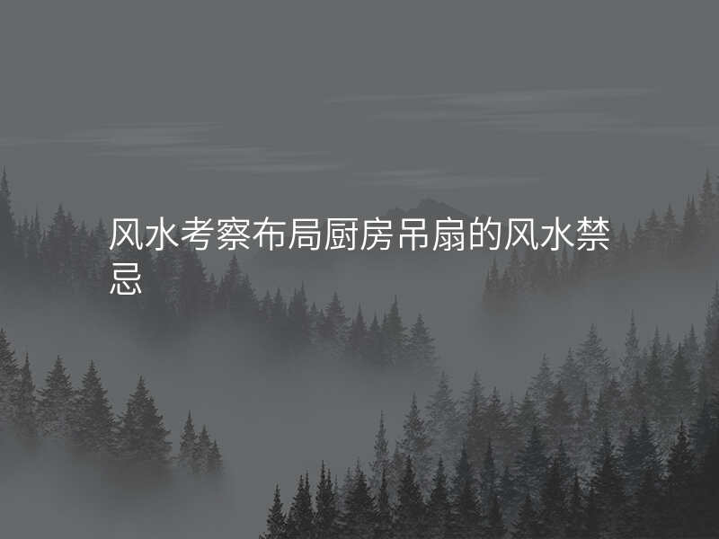风水考察布局厨房吊扇的风水禁忌