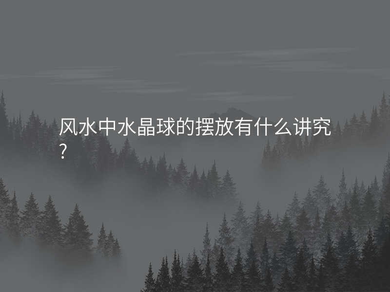 风水中水晶球的摆放有什么讲究?