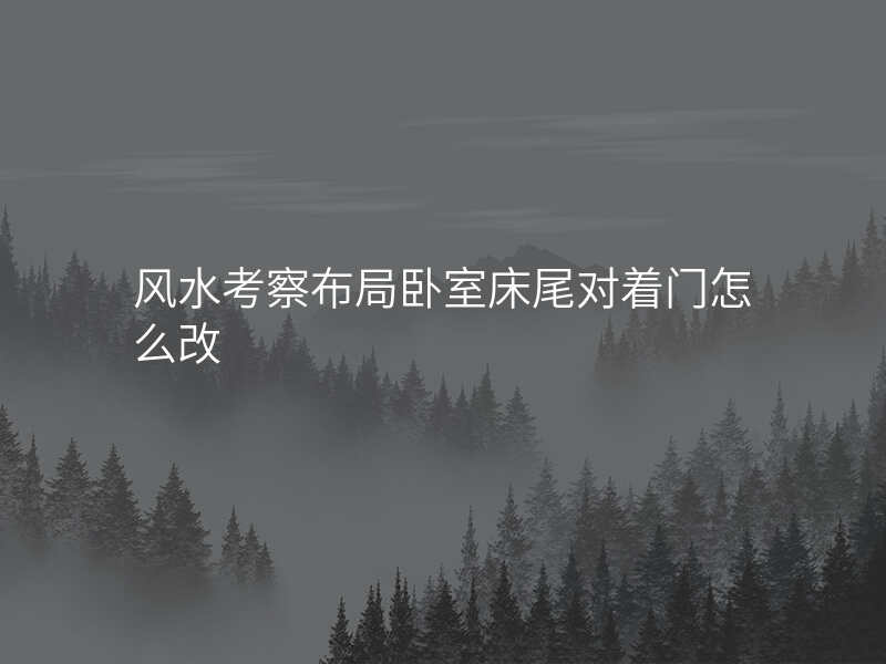 风水考察布局卧室床尾对着门怎么改