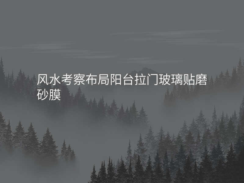 风水考察布局阳台拉门玻璃贴磨砂膜