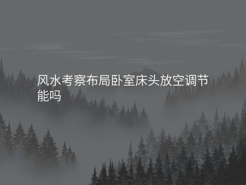 风水考察布局卧室床头放空调节能吗