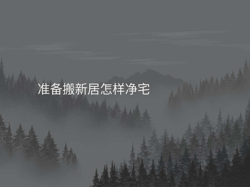 准备搬新居怎样净宅
