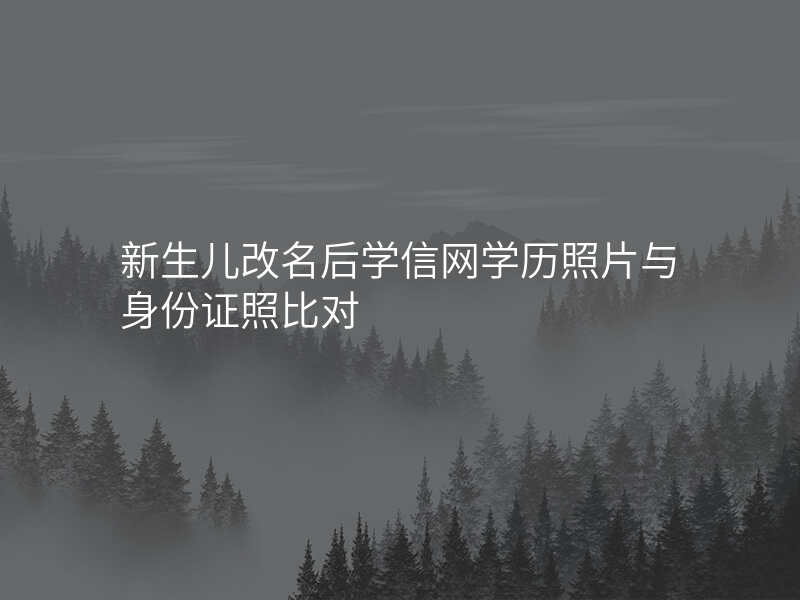 新生儿改名后学信网学历照片与身份证照比对