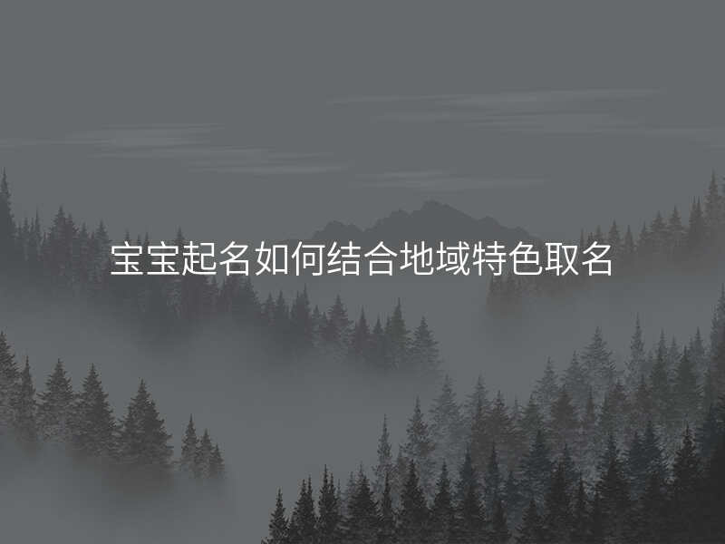 宝宝起名如何结合地域特色取名