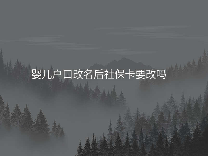 婴儿户口改名后社保卡要改吗