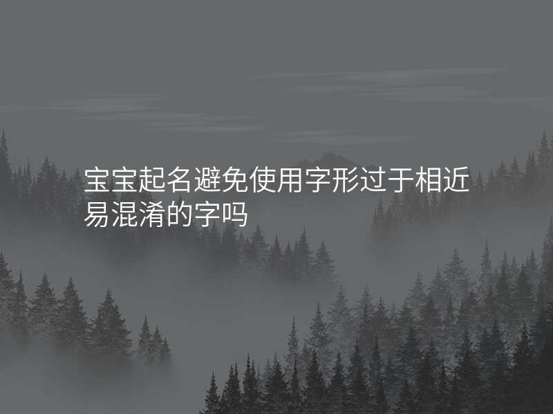 宝宝起名避免使用字形过于相近易混淆的字吗