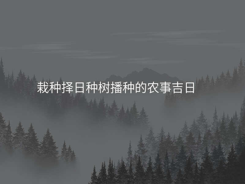 栽种择日种树播种的农事吉日