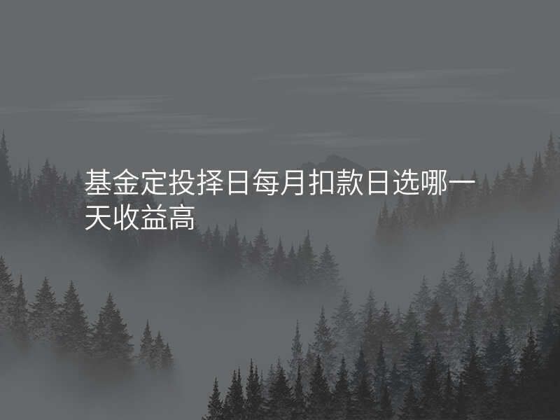 基金定投择日每月扣款日选哪一天收益高