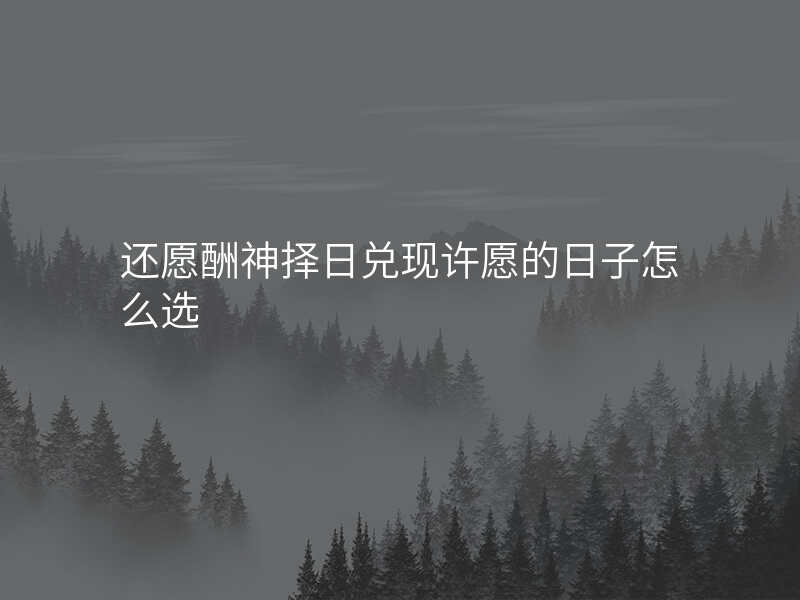 还愿酬神择日兑现许愿的日子怎么选