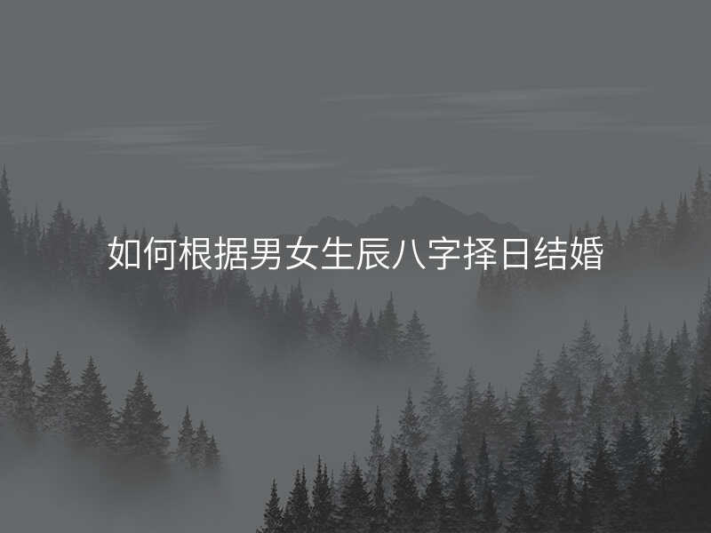 如何根据男女生辰八字择日结婚