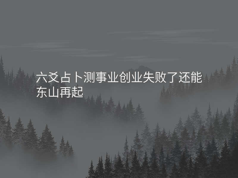 六爻占卜测事业创业失败了还能东山再起