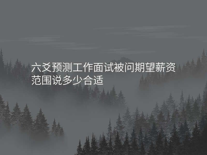六爻预测工作面试被问期望薪资范围说多少合适
