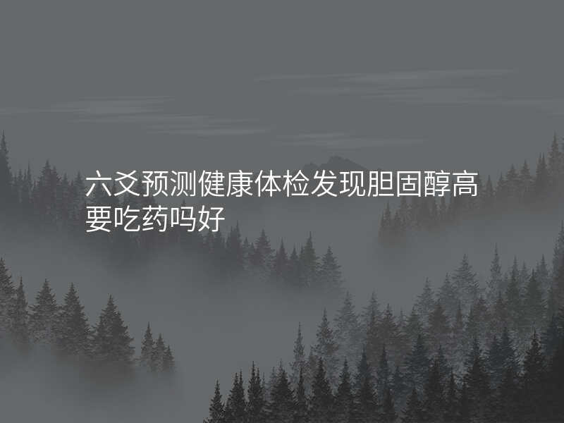 六爻预测健康体检发现胆固醇高要吃药吗好