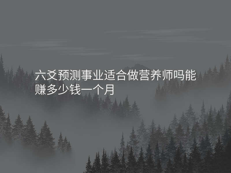 六爻预测事业适合做营养师吗能赚多少钱一个月
