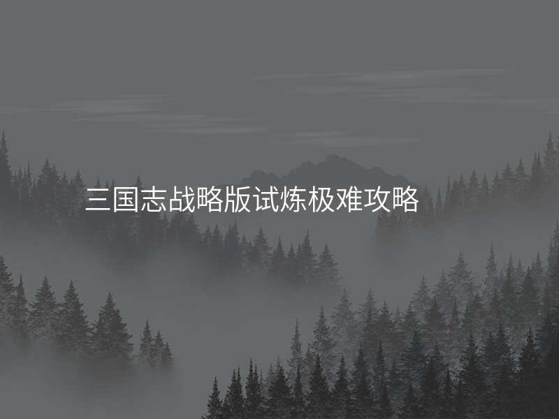 三国志战略版试炼极难攻略