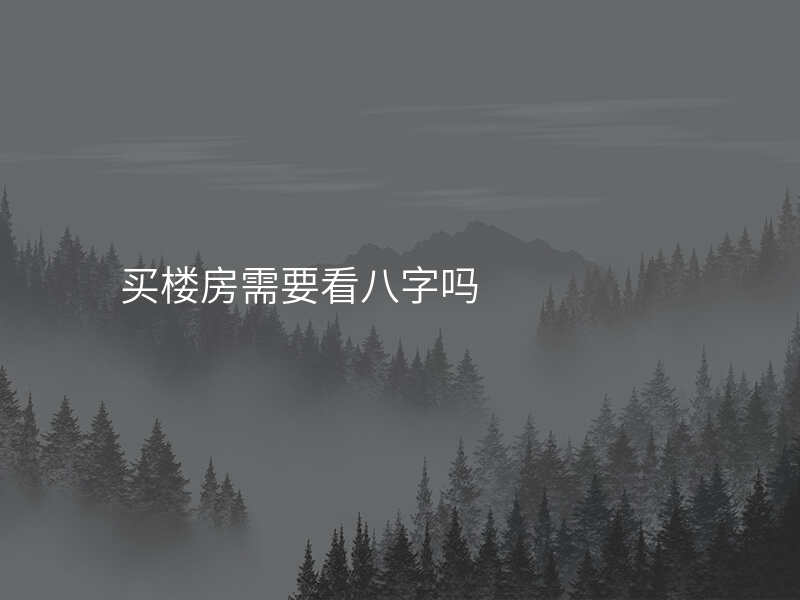 买楼房需要看八字吗