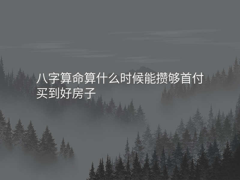 八字算命算什么时候能攒够首付买到好房子