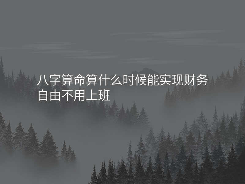 八字算命算什么时候能实现财务自由不用上班