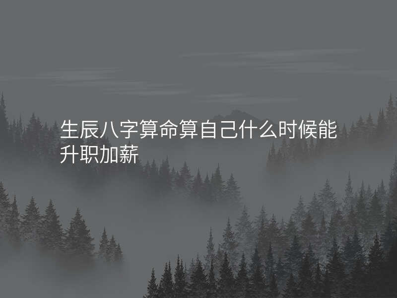 生辰八字算命算自己什么时候能升职加薪