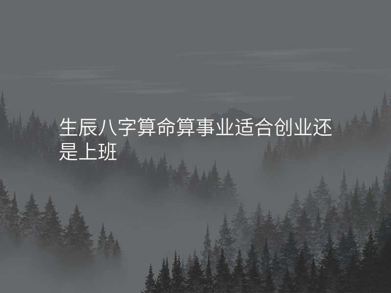 生辰八字算命算事业适合创业还是上班