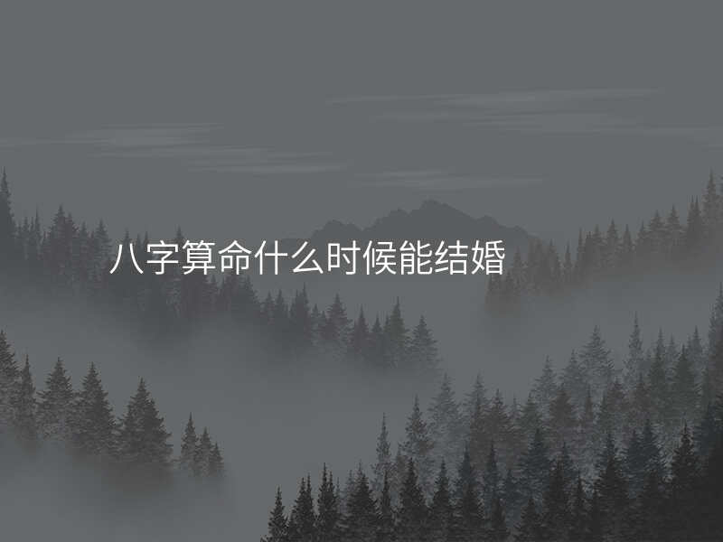 八字算命什么时候能结婚