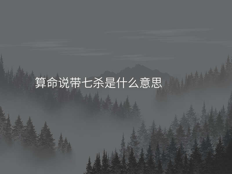 算命说带七杀是什么意思