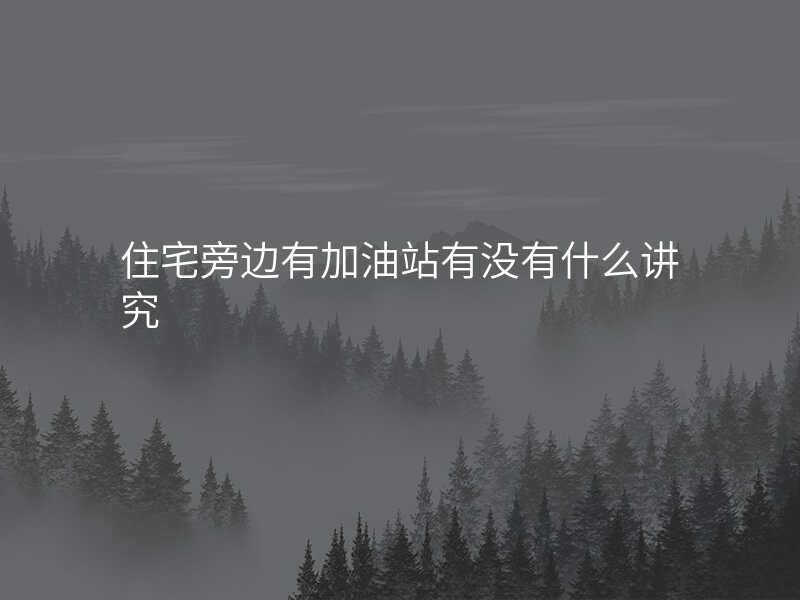 住宅旁边有加油站有没有什么讲究