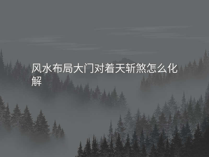 风水布局大门对着天斩煞怎么化解