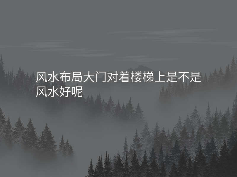 风水布局大门对着楼梯上是不是风水好呢